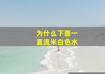 为什么下面一直流米白色水