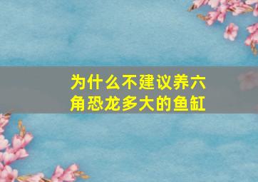 为什么不建议养六角恐龙多大的鱼缸