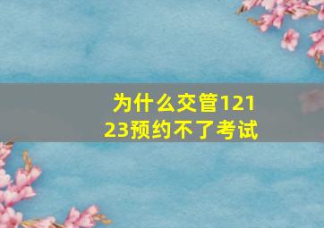 为什么交管12123预约不了考试