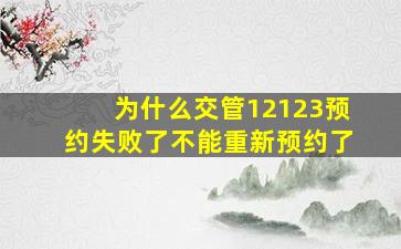 为什么交管12123预约失败了不能重新预约了