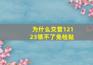 为什么交管12123领不了免检贴