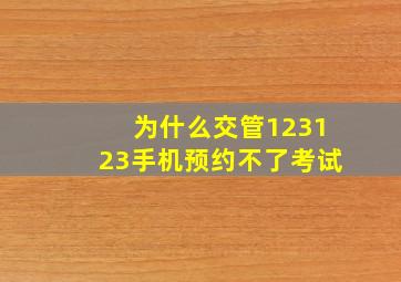 为什么交管123123手机预约不了考试