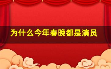 为什么今年春晚都是演员