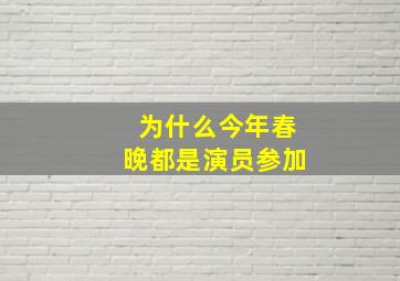 为什么今年春晚都是演员参加