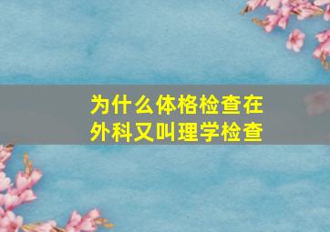 为什么体格检查在外科又叫理学检查