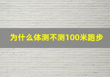 为什么体测不测100米跑步