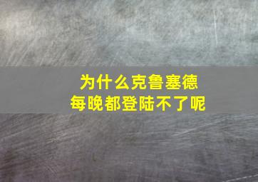 为什么克鲁塞德每晚都登陆不了呢