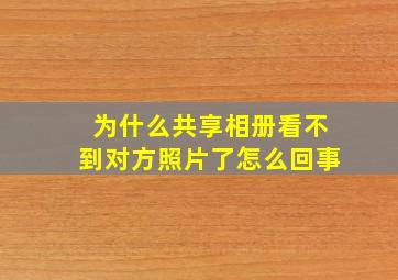 为什么共享相册看不到对方照片了怎么回事