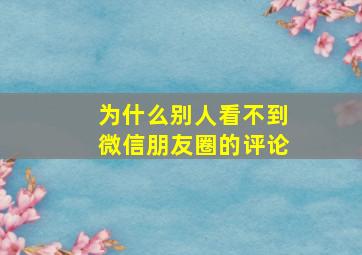 为什么别人看不到微信朋友圈的评论