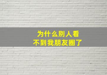 为什么别人看不到我朋友圈了