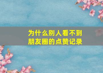 为什么别人看不到朋友圈的点赞记录