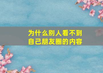 为什么别人看不到自己朋友圈的内容