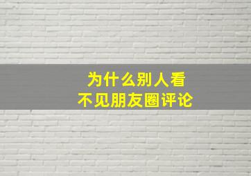 为什么别人看不见朋友圈评论