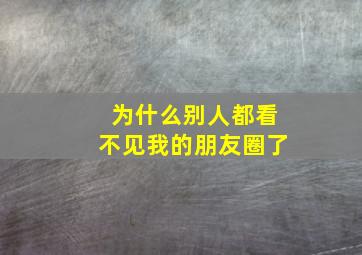 为什么别人都看不见我的朋友圈了