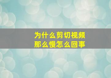 为什么剪切视频那么慢怎么回事