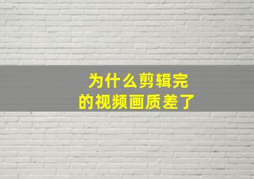 为什么剪辑完的视频画质差了