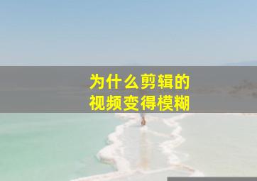 为什么剪辑的视频变得模糊