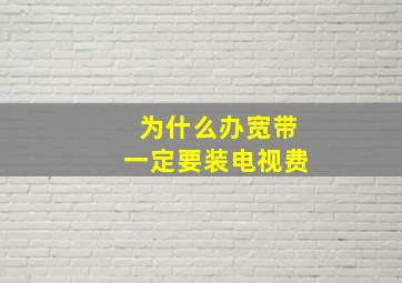 为什么办宽带一定要装电视费