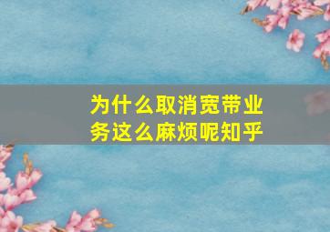 为什么取消宽带业务这么麻烦呢知乎