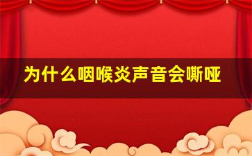 为什么咽喉炎声音会嘶哑