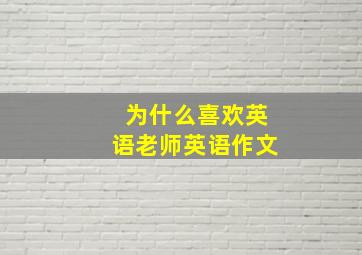 为什么喜欢英语老师英语作文