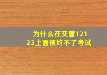 为什么在交管12123上面预约不了考试