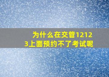 为什么在交管12123上面预约不了考试呢