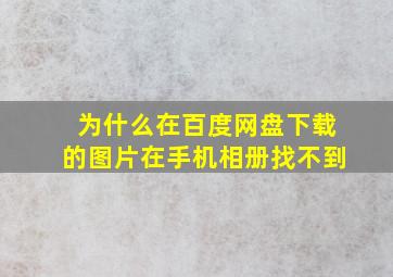 为什么在百度网盘下载的图片在手机相册找不到