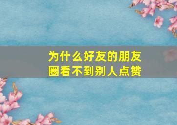 为什么好友的朋友圈看不到别人点赞