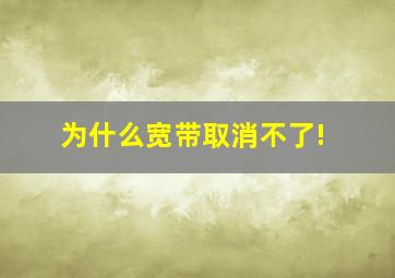 为什么宽带取消不了!