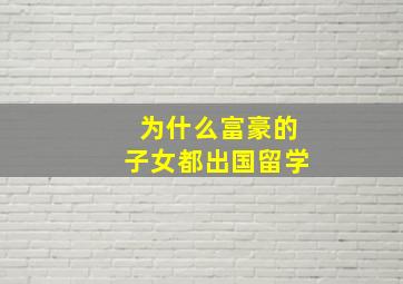 为什么富豪的子女都出国留学