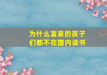 为什么富豪的孩子们都不在国内读书