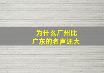 为什么广州比广东的名声还大