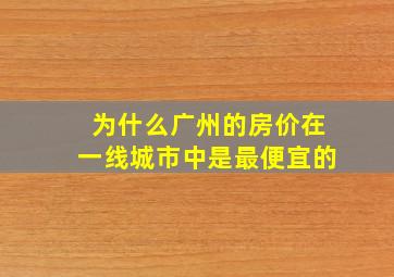 为什么广州的房价在一线城市中是最便宜的