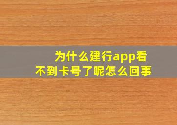 为什么建行app看不到卡号了呢怎么回事