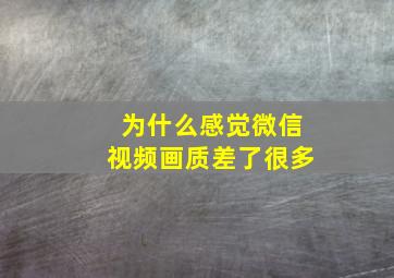 为什么感觉微信视频画质差了很多