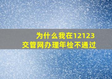 为什么我在12123交管网办理年检不通过