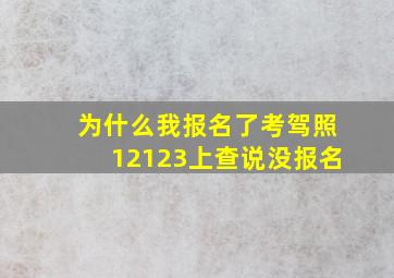 为什么我报名了考驾照12123上查说没报名