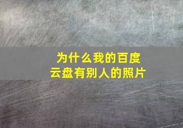 为什么我的百度云盘有别人的照片