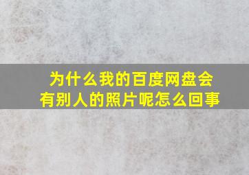 为什么我的百度网盘会有别人的照片呢怎么回事