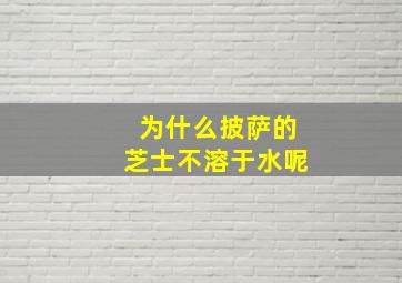 为什么披萨的芝士不溶于水呢