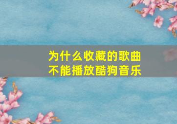 为什么收藏的歌曲不能播放酷狗音乐