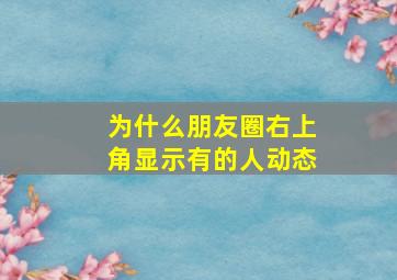 为什么朋友圈右上角显示有的人动态