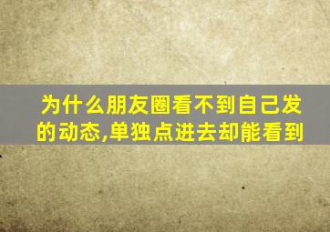 为什么朋友圈看不到自己发的动态,单独点进去却能看到