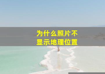 为什么照片不显示地理位置