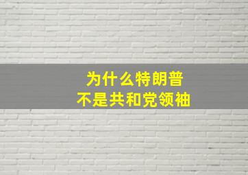 为什么特朗普不是共和党领袖