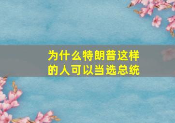 为什么特朗普这样的人可以当选总统