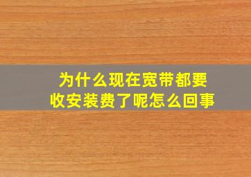 为什么现在宽带都要收安装费了呢怎么回事