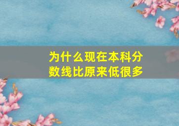 为什么现在本科分数线比原来低很多