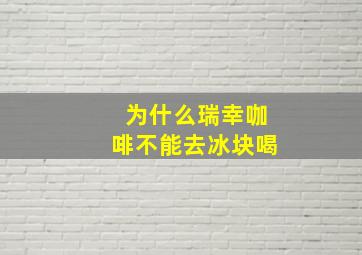 为什么瑞幸咖啡不能去冰块喝